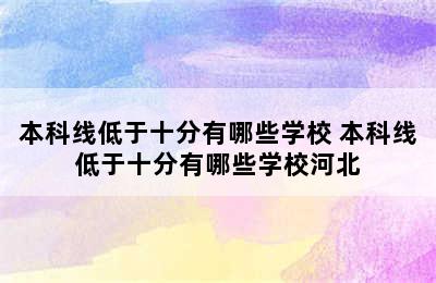 本科线低于十分有哪些学校 本科线低于十分有哪些学校河北